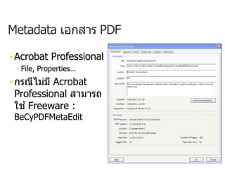 Metadata เอกสาร PDF
• Acrobat Professional
• File, Properties…
• กรณีไม่มี Acrobat
Professional สามารถ
ใช ้Freeware :
BeCyPDFMetaEdit
 