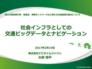 社会インフラとしての
交通ビッグデータとナビゲーション
(C) NAVITIME JAPAN
1
2017年2月14日
株式会社ナビタイムジャパン
太田 恒平
 