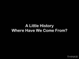 A Little History
Where Have We Come From?
 