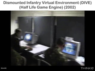 Dismounted Infantry Virtual Environment (DIVE)
(Half Life Game Engine) (2002)
QinetiQ
 