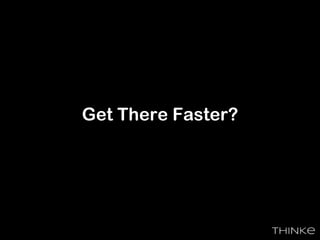 Get There Faster?
 