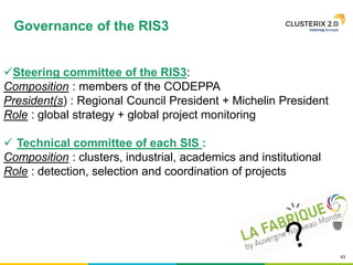 43
Steering committee of the RIS3:
Composition : members of the CODEPPA
President(s) : Regional Council President + Michelin President
Role : global strategy + global project monitoring
 Technical committee of each SIS :
Composition : clusters, industrial, academics and institutional
Role : detection, selection and coordination of projects
Governance of the RIS3
 