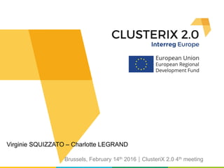Virginie SQUIZZATO – Charlotte LEGRAND
Brussels, February 14th 2016ClusteriX 2.0 4th meeting
 