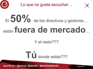514/02/2017epunto.es – @execyl- @epunto - @emiliodelprado
Lo que no gusta escuchar…
El 50% de los directivos y gestores…
están fuera de mercado…
Y el resto???
Túdonde estás???
 
