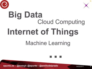 814/02/2017epunto.es – @execyl- @epunto - @emiliodelprado
Big Data
Cloud Computing
Internet of Things
Machine Learning
…
 