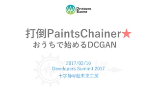 打倒PaintsChainer★
おうちで始めるDCGAN…
2017/02/16
Developers Summit 2017
十字静@超未来工房
 