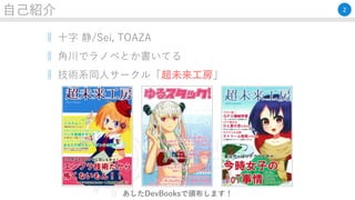 自己紹介
‖ 十字 静/Sei, TOAZA
‖ 角川でラノベとか書いてる
‖ 技術系同人サークル「超未来工房」
あしたDevBooksで頒布します！
2
 