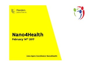 Nano4Health
February 14th 2017
Lieve Apers Coordinator Nano4Health
 