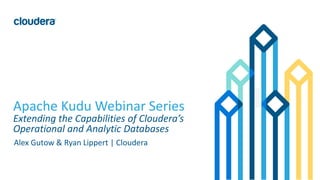 1© Cloudera, Inc. All rights reserved.
Apache Kudu Webinar Series
Extending the Capabilities of Cloudera’s
Operational and Analytic Databases
Alex Gutow & Ryan Lippert | Cloudera
 