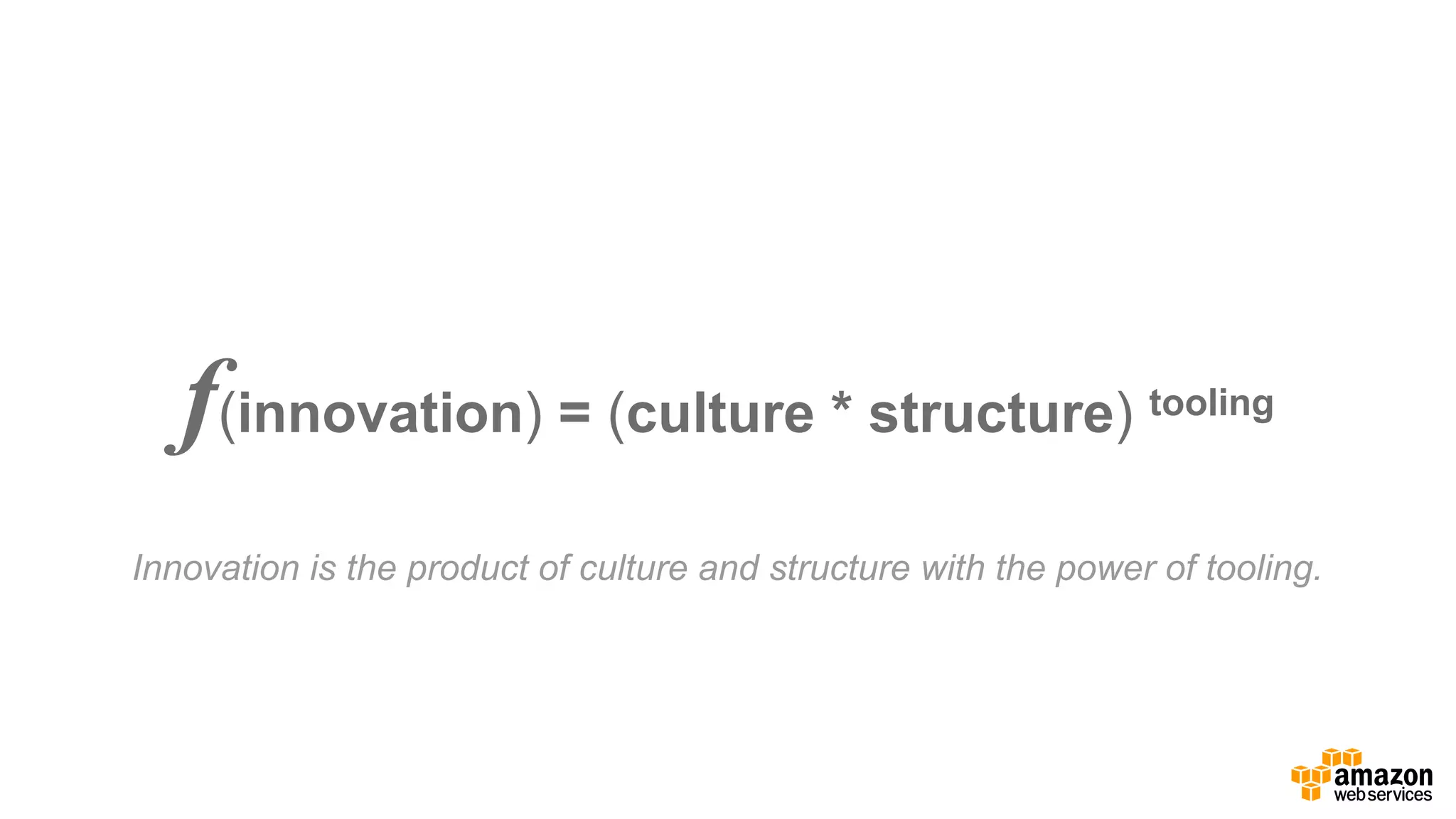 f(innovation) =  (culture  *  structure) tooling
Innovation  is  the  product  of  culture  and  structure  with  the  power  of  tooling.
 