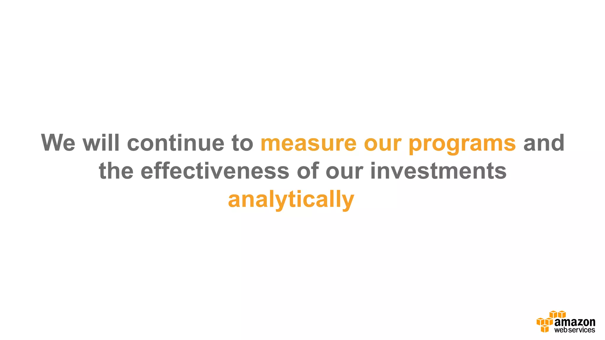 We  will  continue  to  measure  our  programs and  
the  effectiveness  of  our  investments  
analytically…
 