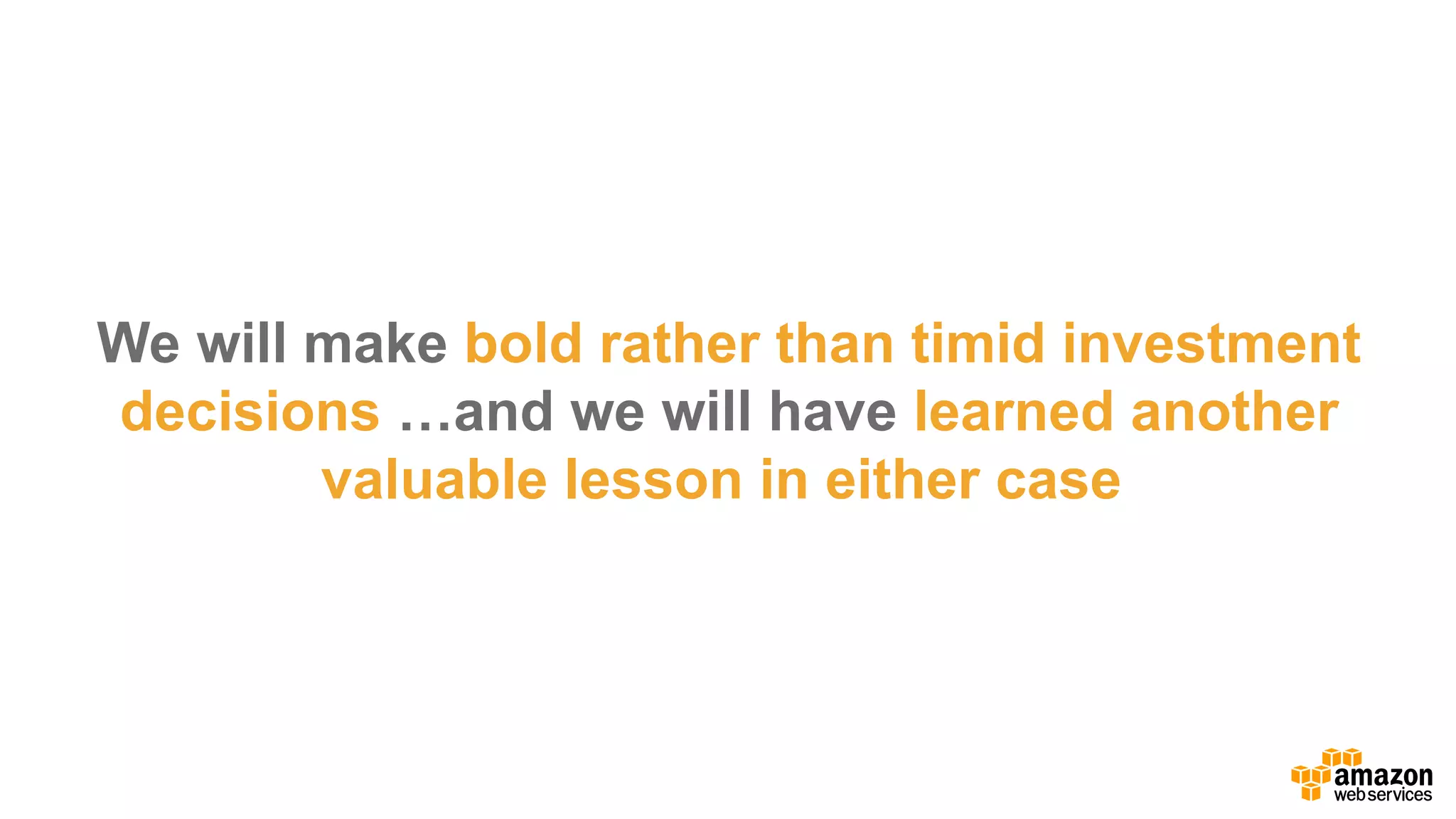 We  will  make  bold  rather  than  timid  investment  
decisions  …and  we  will  have  learned  another  
valuable  lesson  in  either  case.
…
 
