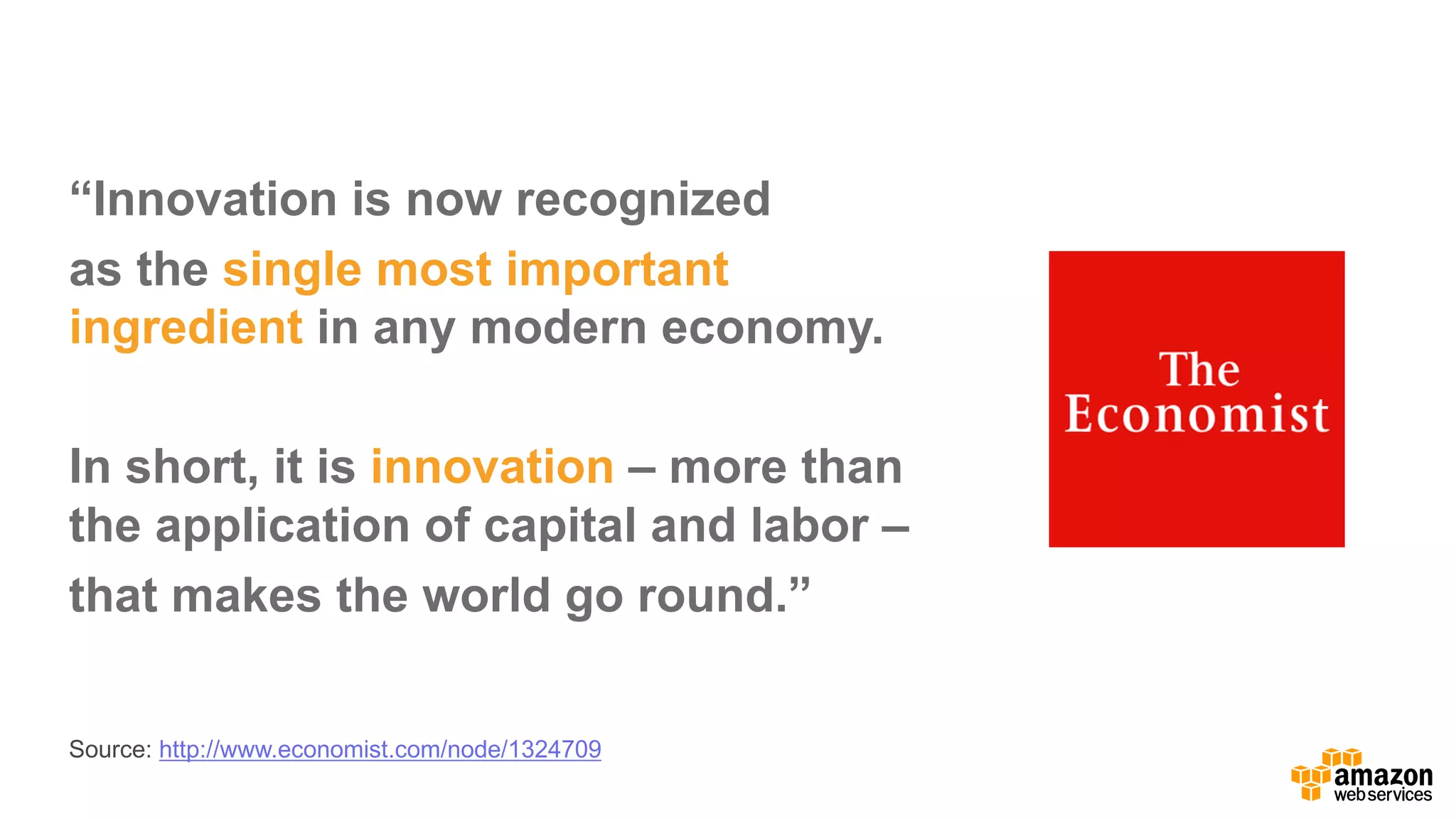 “Innovation  is  now  recognized  
as  the  single  most  important  
ingredient in  any  modern  economy.
In  short,  it  is  innovation – more  than  
the  application  of  capital  and  labor  –
that  makes  the  world  go  round.”
Source:  http://www.economist.com/node/1324709
 