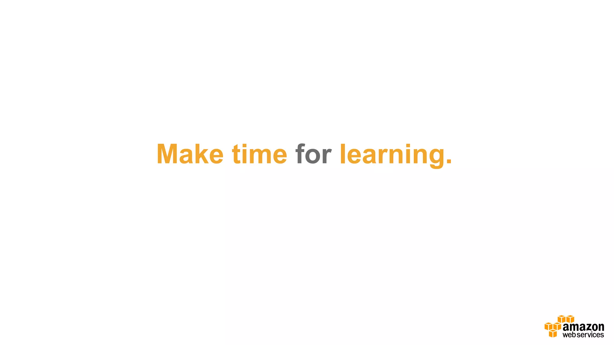 Make  time for  learning.
 