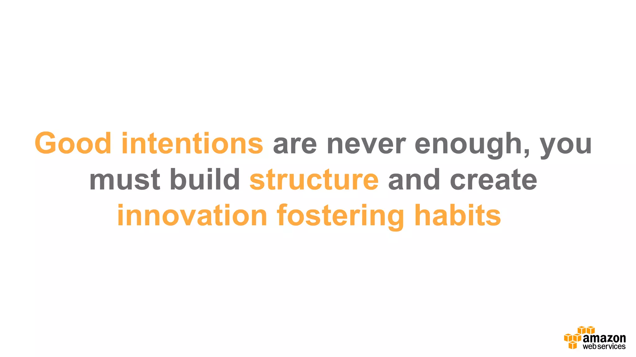 Good  intentions are  never  enough,  you  
must  build  structure  and  create  
innovation  fostering  habits.
 