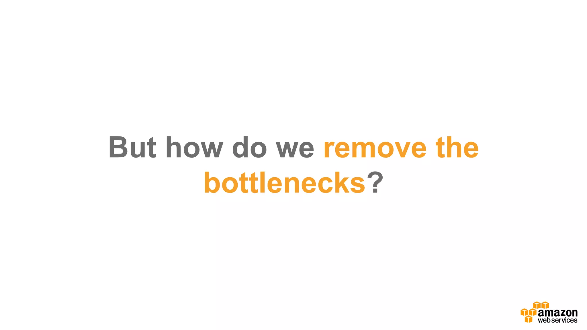 But  how  do  we  remove  the  
bottlenecks?
 