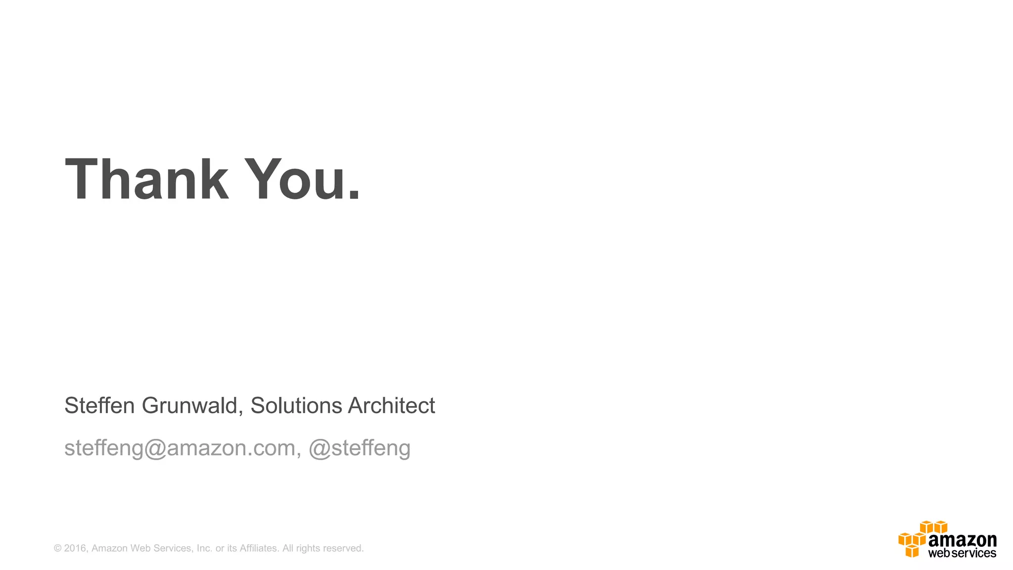 ©  2016,  Amazon  Web  Services,  Inc.  or  its  Affiliates.  All  rights  reserved.
Steffen  Grunwald,  Solutions  Architect
steffeng@amazon.com,  @steffeng
Thank  You.
 