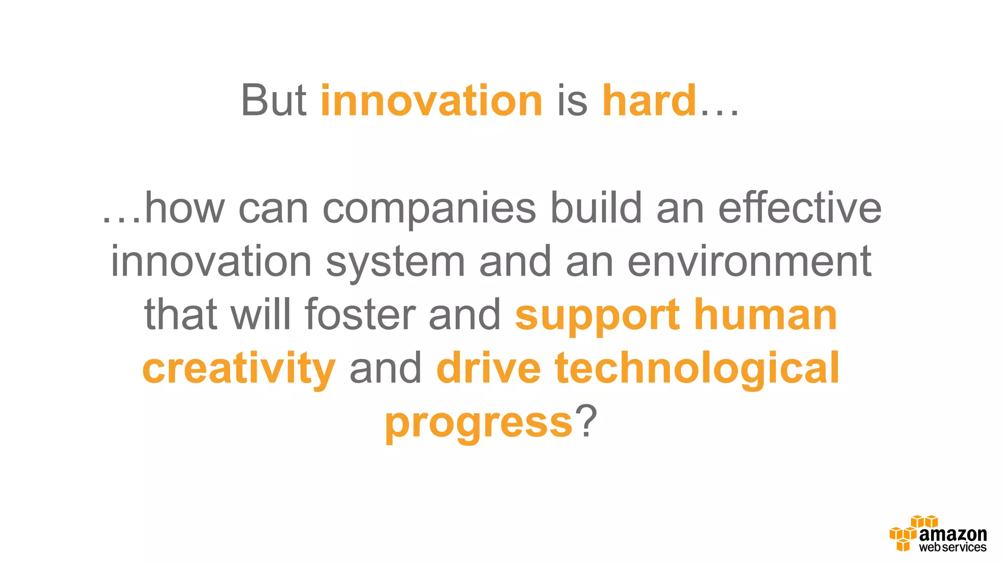But  innovation is  hard…
…how  can  companies  build  an  effective
innovation  system  and  an  environment  
that will  foster  and  support  human  
creativity and  drive technological  
progress?
 