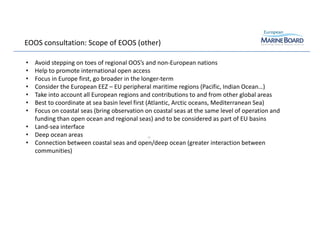 EOOS consultation: Scope of EOOS (other)
25
• Avoid stepping on toes of regional OOS’s and non-European nations
• Help to ...