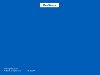 15.2.2017
Helsingin kaupunki
Kulttuuri ja vapaa-aika 4
Osallisuus
 