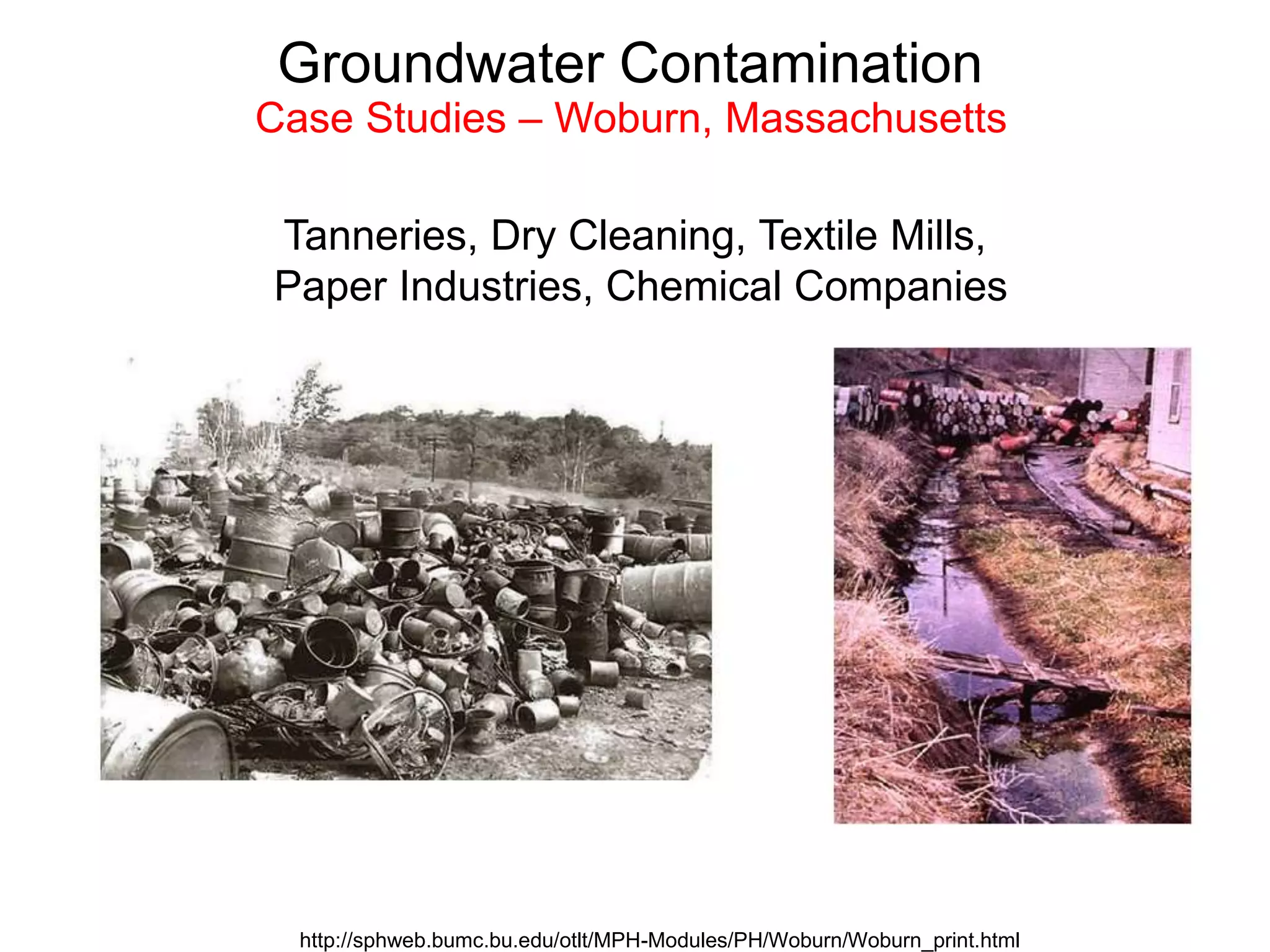 Tanneries, Dry Cleaning, Textile Mills,
Paper Industries, Chemical Companies
http://sphweb.bumc.bu.edu/otlt/MPH-Modules/PH/Woburn/Woburn_print.html
Groundwater Contamination
Case Studies – Woburn, Massachusetts
 