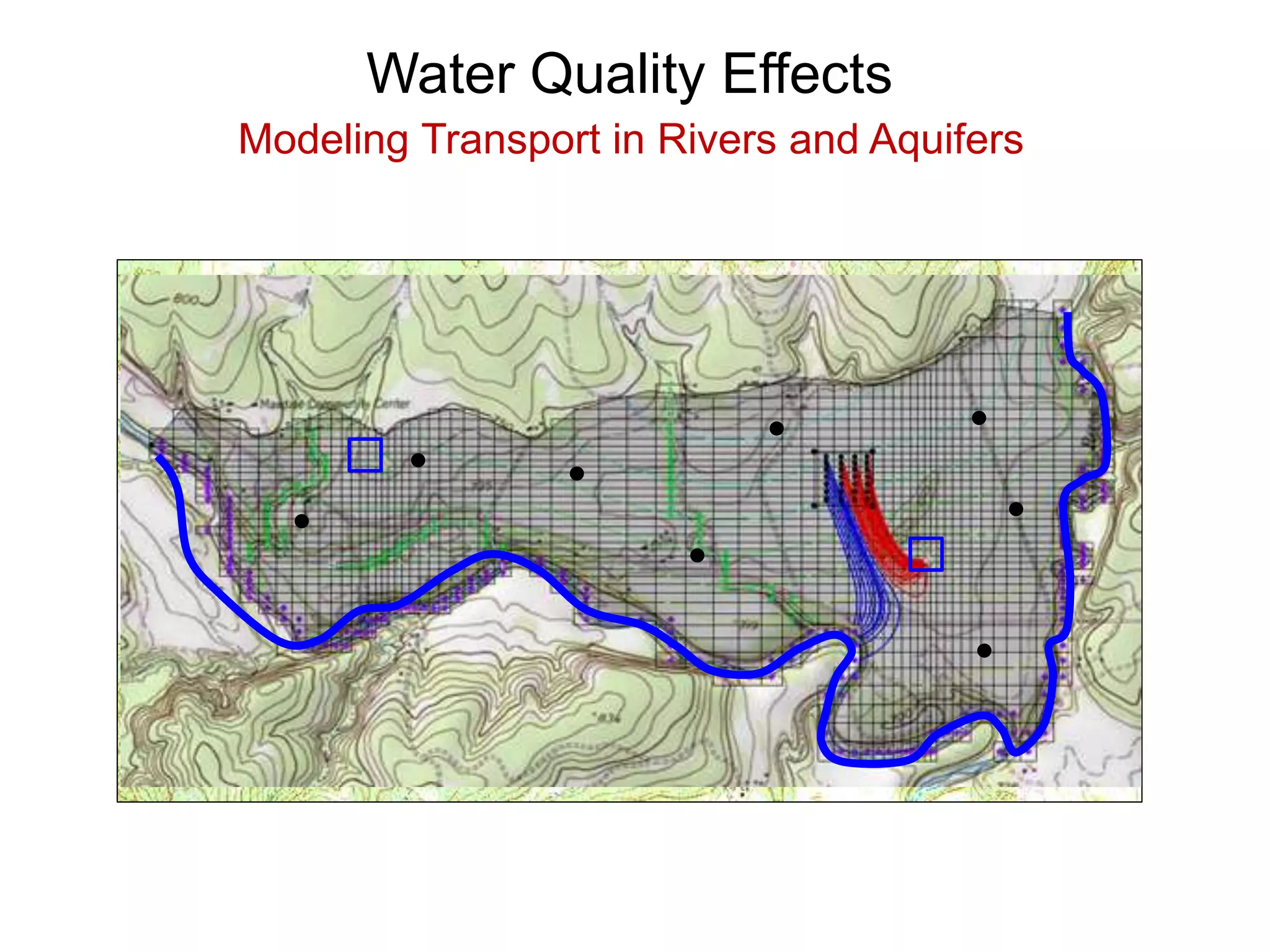Water Quality Effects
Modeling Transport in Rivers and Aquifers
 