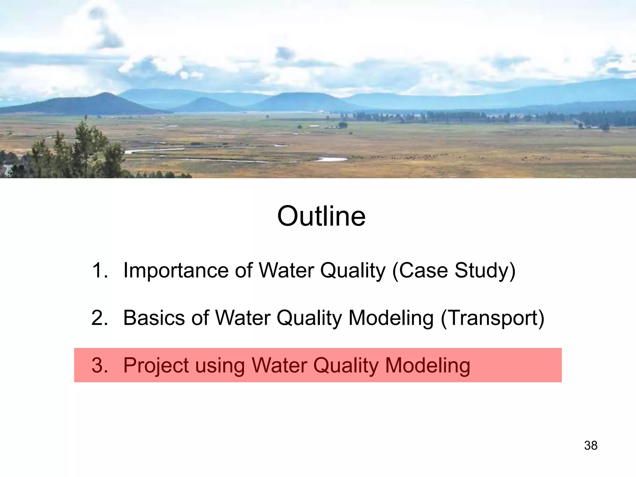 Outline
1. Importance of Water Quality (Case Study)
2. Basics of Water Quality Modeling (Transport)
3. Project using Water Quality Modeling
38
 