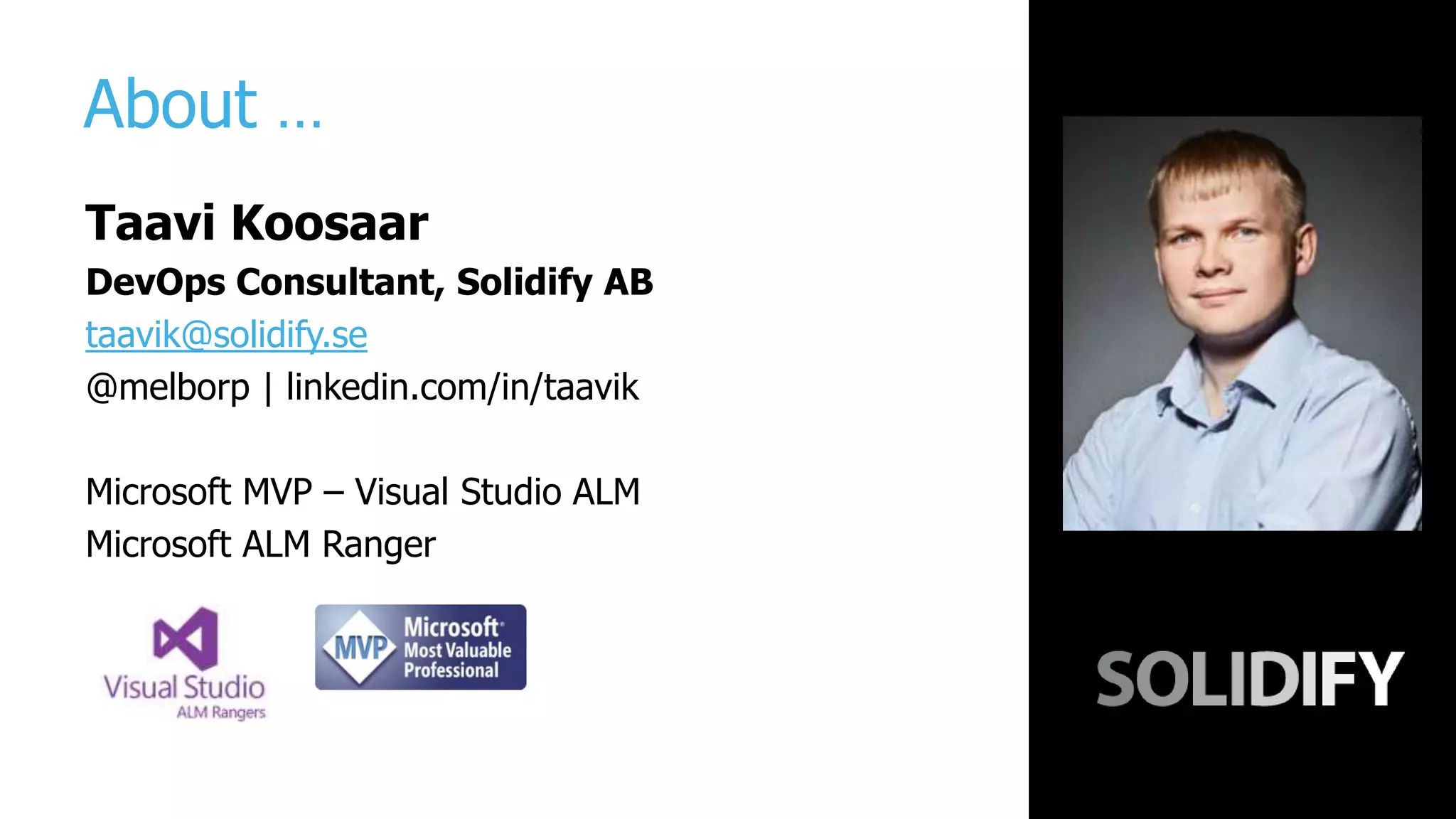 About …
Taavi Koosaar
DevOps Consultant, Solidify AB
taavik@solidify.se
@melborp | linkedin.com/in/taavik
Microsoft MVP – Visual Studio ALM
Microsoft ALM Ranger
 