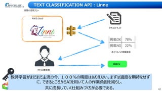 42Copyright © Recruit Technologies Co., Ltd. All Rights Reserved.
TEXT CLASSIFICATION API : Linne
AWS cloud
クチコミテキスト
掲載OK ...