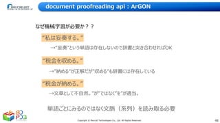 48Copyright © Recruit Technologies Co., Ltd. All Rights Reserved.
document proofreading api : ArGON
なぜ機械学習が必要か？？
“私は妄奏する。”...