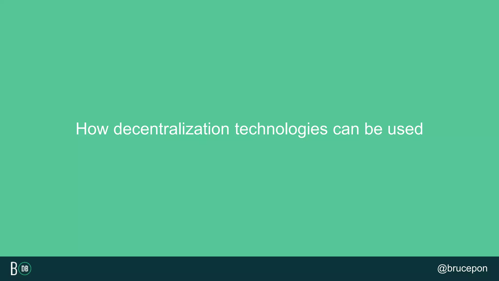 How decentralization technologies can be used
@brucepon
 