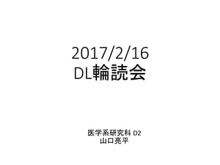2017/2/16
DL輪読会
医学系研究科 D2
山口亮平
 
