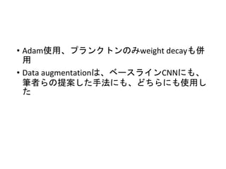 • Adam使用、プランクトンのみweight decayも併
用
• Data augmentationは、ベースラインCNNにも、
筆者らの提案した手法にも、どちらにも使用し
た
 