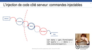 L'injection de code côté serveur: commandes injectables
var data = get.form(name)
var query = … + data + …
cmd.execute(query);
10
Workshop Sécurité des applications web | SecureIT VS 2017
 