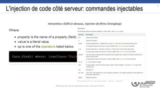 L'injection de code côté serveur: commandes injectables
15
Workshop Sécurité des applications web | SecureIT VS 2017
Interpréteur JSON (ci-dessous, injection de filtres Strongloop)
 