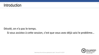 Introduction
Désolé, on n'a pas le temps.
Si vous assistez à cette session, c'est que vous avez déjà saisi le problème…
5
Workshop Sécurité des applications web | SecureIT VS 2017
 