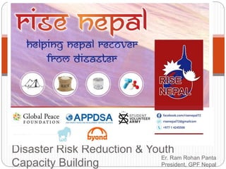 Disaster Risk Reduction & Youth
Capacity Building
Er. Ram Rohan Panta
President, GPF Nepal
 