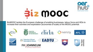 BizMOOC tackles the European challenge of enabling businesses, labour force and HEIs to
increase their activities and exploitation (economies of scale) of the MOOC potential.
 