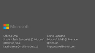 Sabrina Smai
Student Tech Evangelist @ Microsoft
@sabrina_smai
sabrina.smai@mail.utoronto.ca
Bruno Capuano
Microsoft MVP @ Avanade
@elbruno
http://www.elbruno.com
 