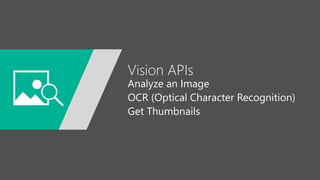 Vision APIs
Analyze an Image
OCR (Optical Character Recognition)
Get Thumbnails
 