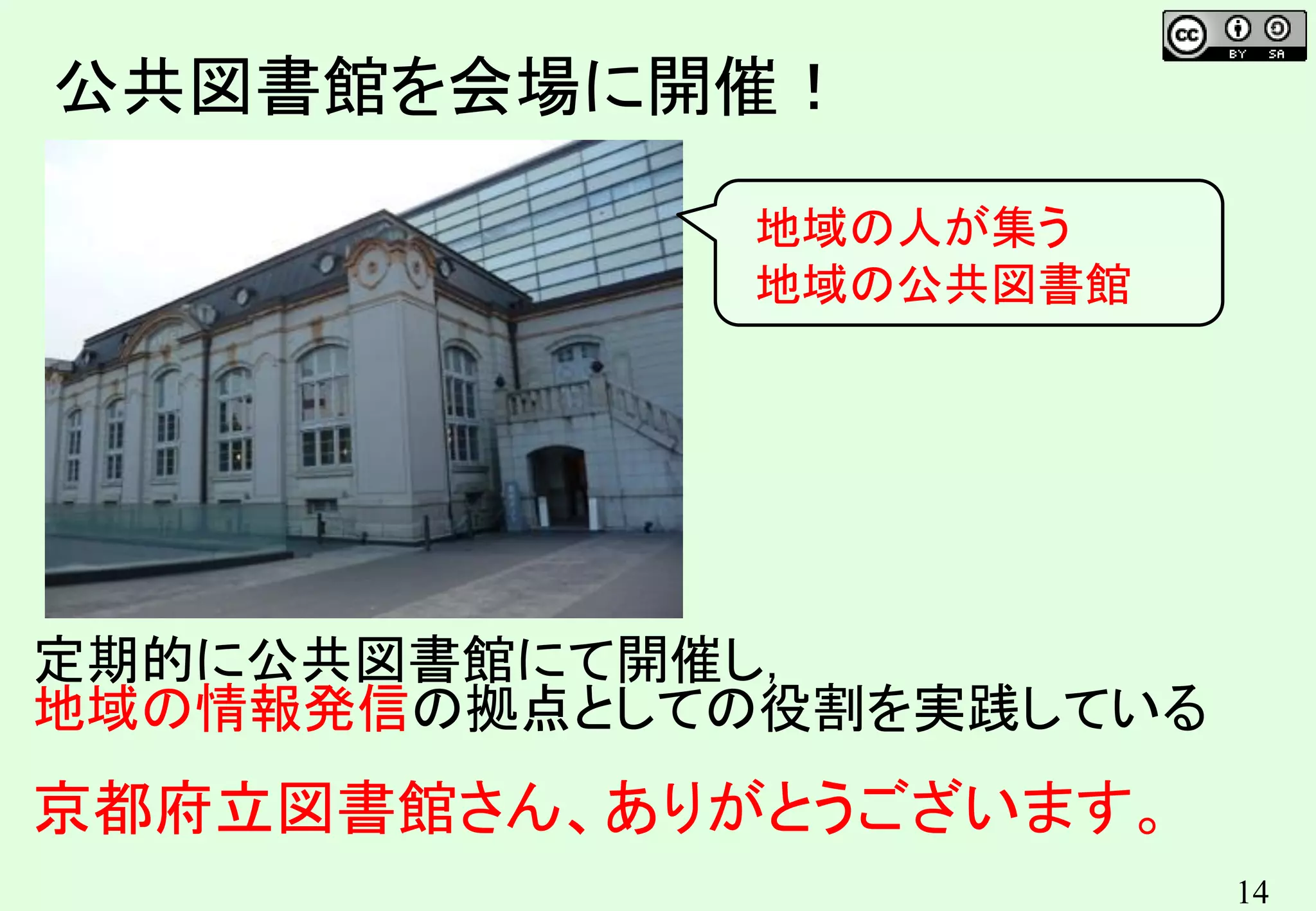 14
定期的に公共図書館にて開催し，
地域の情報発信の拠点としての役割を実践している
京都府立図書館さん、ありがとうございます。
公共図書館を会場に開催！
地域の人が集う
地域の公共図書館
 