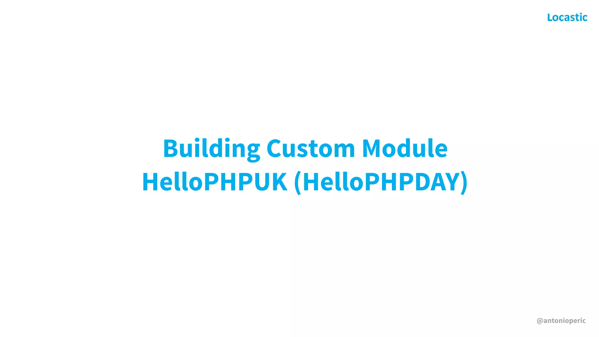 @antonioperic
Building Custom Module 
HelloPHPUK (HelloPHPDAY)
 