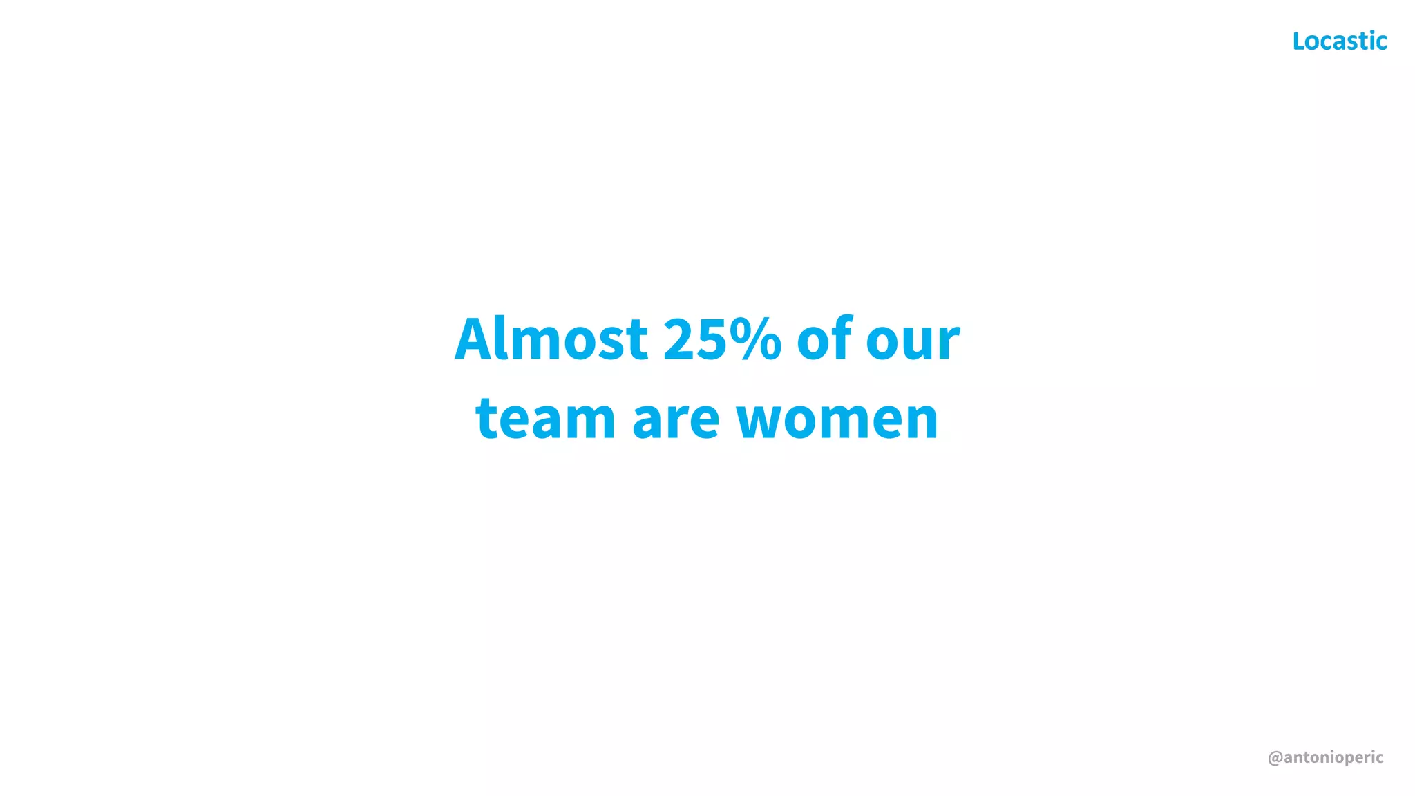 @antonioperic
Almost 25% of our
team are women
 