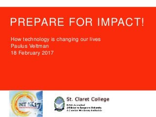 PREPARE FOR IMPACT!
How technology is changing our lives
Paulus Veltman
18 February 2017
 