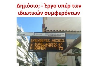 Δημόσιο; - Έργο υπέρ των
ιδιωτικών συμφερόντων
 