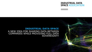 // 1
INDUSTRIAL DATA SPACE
A NEW IDEA FOR SHARING DATA BETWEEN
COMPANIES WHILE PROVIDING FULL DATA
SOVEREIGNTY
 