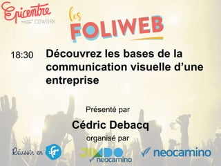 organisé par
Découvrez les bases de la
communication visuelle d’une
entreprise
18:30
Présenté par
Cédric Debacq
 