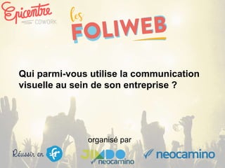 organisé par
Qui parmi-vous utilise la communication
visuelle au sein de son entreprise ?
 
