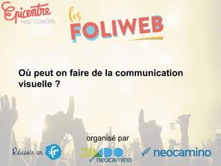 organisé par
Où peut on faire de la communication
visuelle ?
 