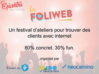Un festival d’ateliers pour trouver des
clients avec internet
80% concret. 30% fun.
organisé par
 